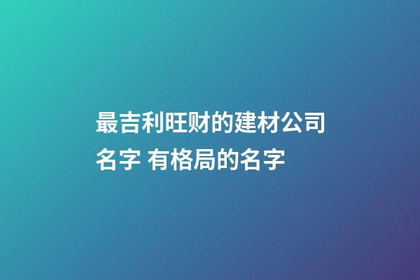 最吉利旺财的建材公司名字 有格局的名字